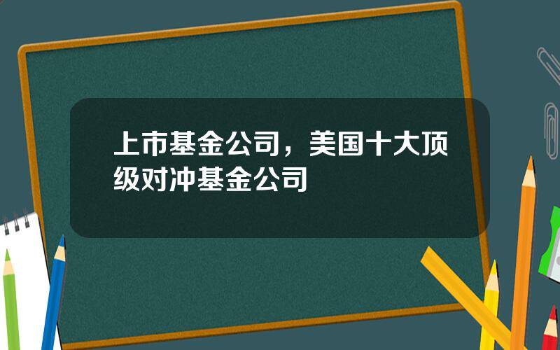 上市基金公司，美国十大顶级对冲基金公司