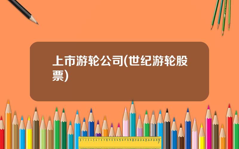 上市游轮公司(世纪游轮股票)