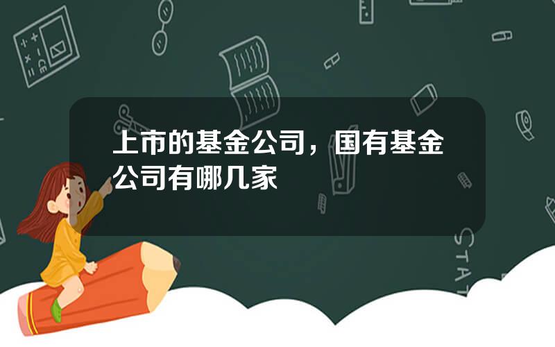 上市的基金公司，国有基金公司有哪几家