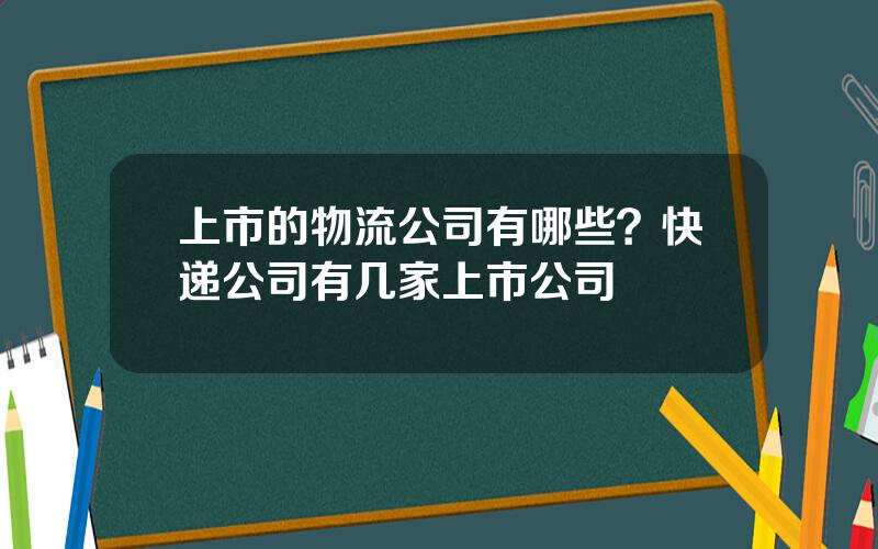 上市的物流公司有哪些？快递公司有几家上市公司