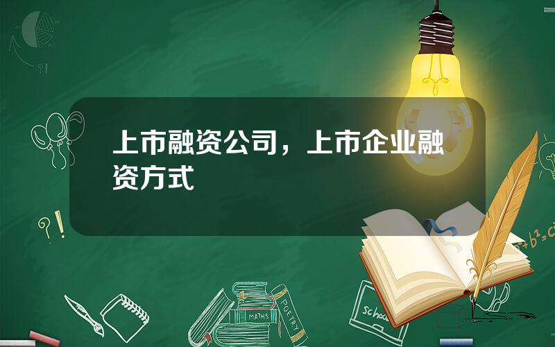 上市融资公司，上市企业融资方式