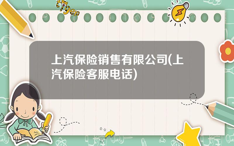 上汽保险销售有限公司(上汽保险客服电话)