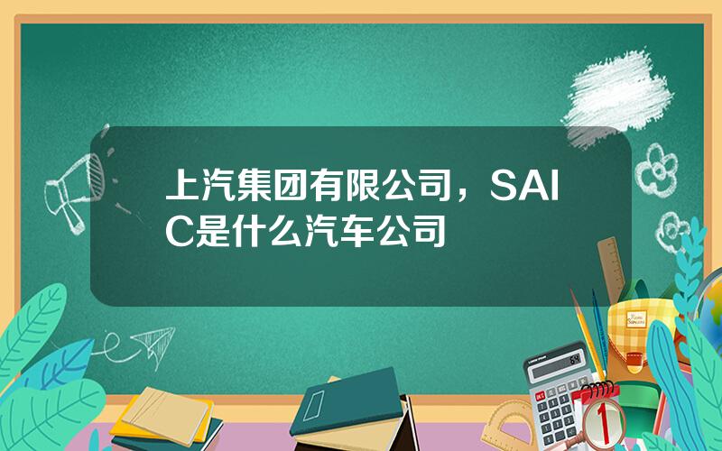 上汽集团有限公司，SAIC是什么汽车公司