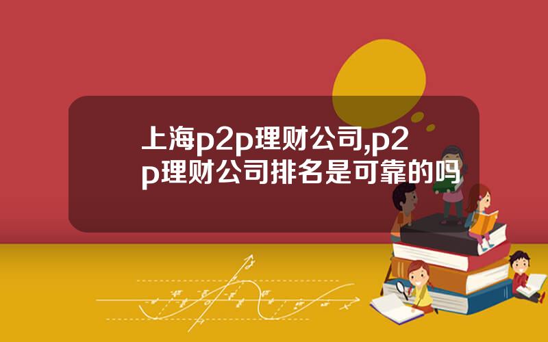 上海p2p理财公司,p2p理财公司排名是可靠的吗