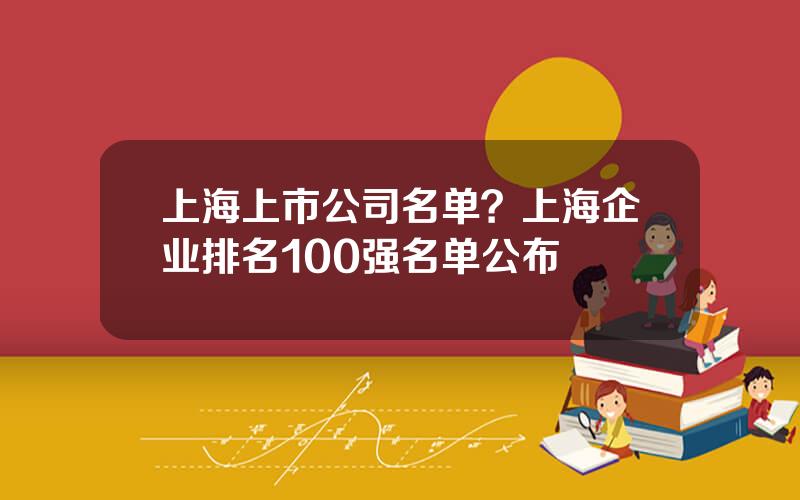 上海上市公司名单？上海企业排名100强名单公布