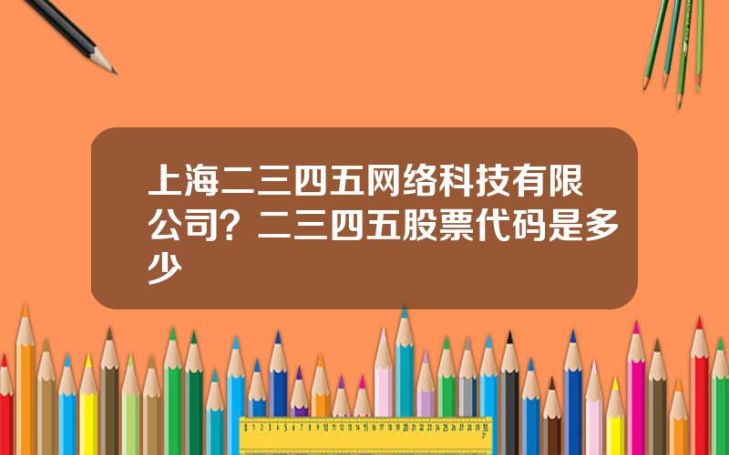 上海二三四五网络科技有限公司？二三四五股票代码是多少