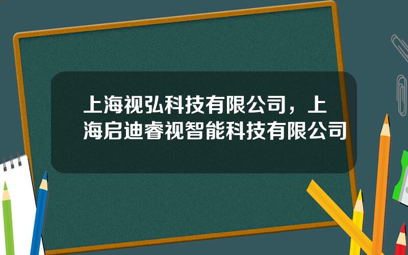 上海视弘科技有限公司，上海启迪睿视智能科技有限公司