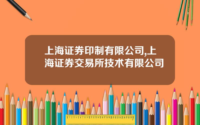 上海证券印制有限公司,上海证券交易所技术有限公司