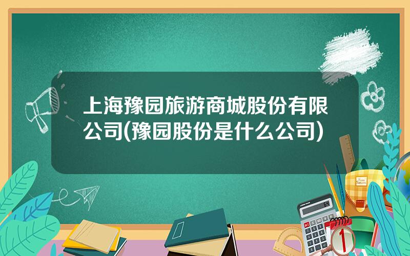 上海豫园旅游商城股份有限公司(豫园股份是什么公司)