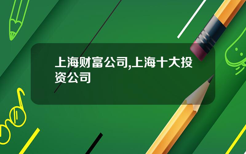 上海财富公司,上海十大投资公司 上海财富公司,上海十大投资公司