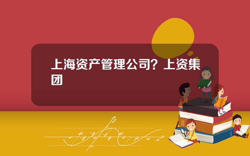 上海资产管理公司？上资集团