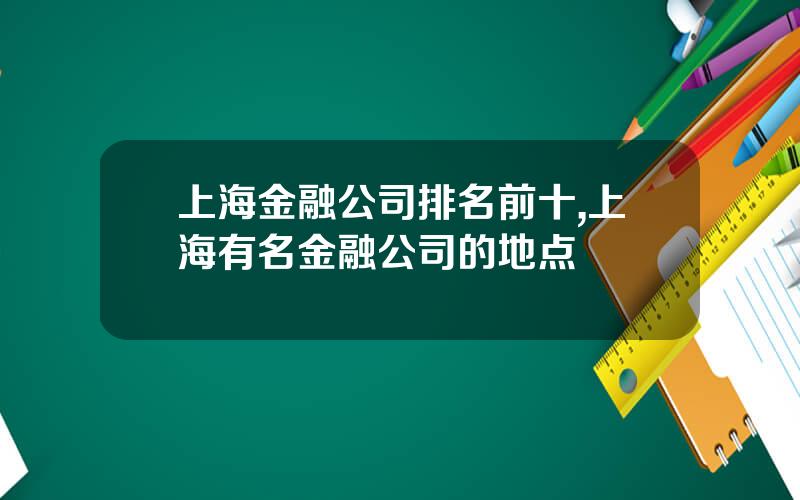 上海金融公司排名前十,上海有名金融公司的地点