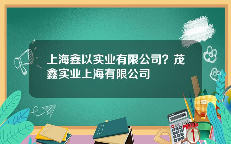 上海鑫以实业有限公司？茂鑫实业上海有限公司