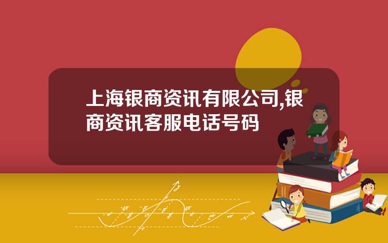 上海银商资讯有限公司,银商资讯客服电话号码 上海银商资讯有限公司,银商资讯客服电话号码
