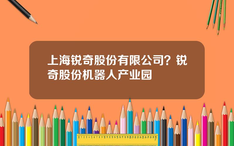 上海锐奇股份有限公司？锐奇股份机器人产业园