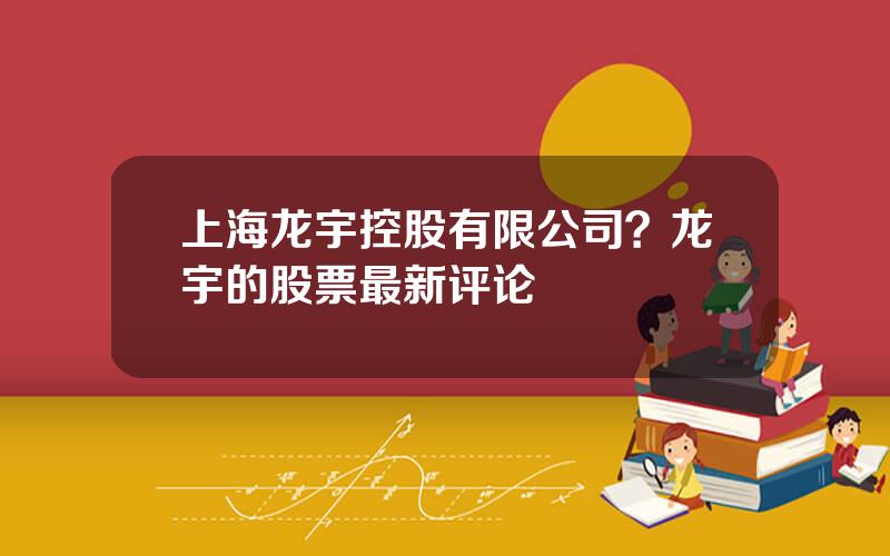上海龙宇控股有限公司？龙宇的股票最新评论