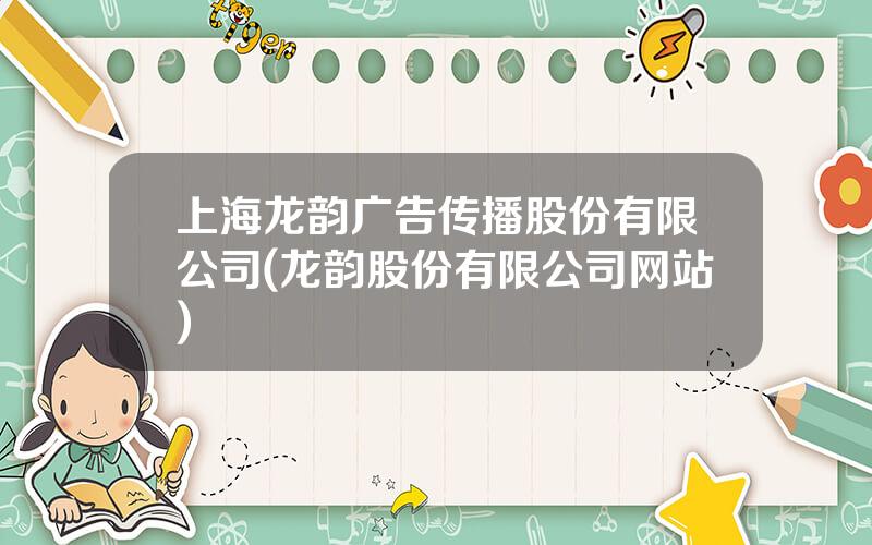 上海龙韵广告传播股份有限公司(龙韵股份有限公司网站)