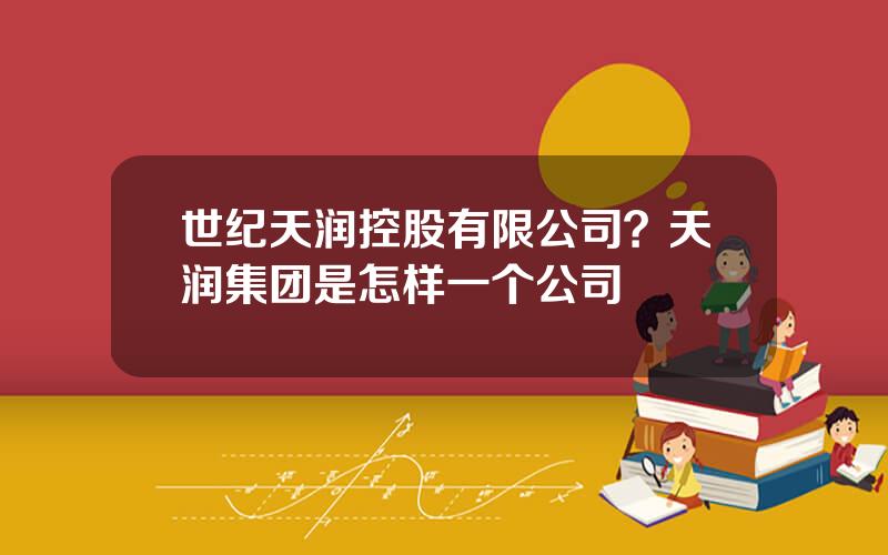 世纪天润控股有限公司？天润集团是怎样一个公司