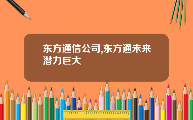 东方通信公司,东方通未来潜力巨大