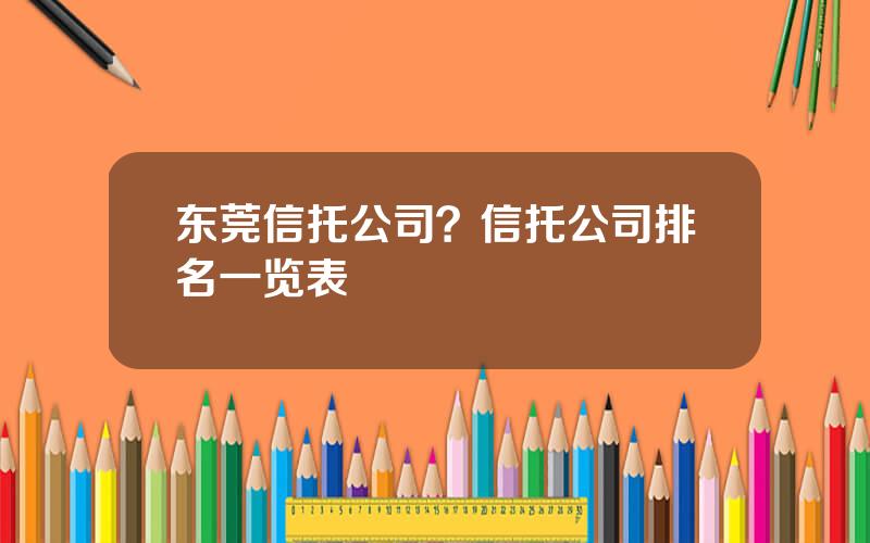 东莞信托公司？信托公司排名一览表