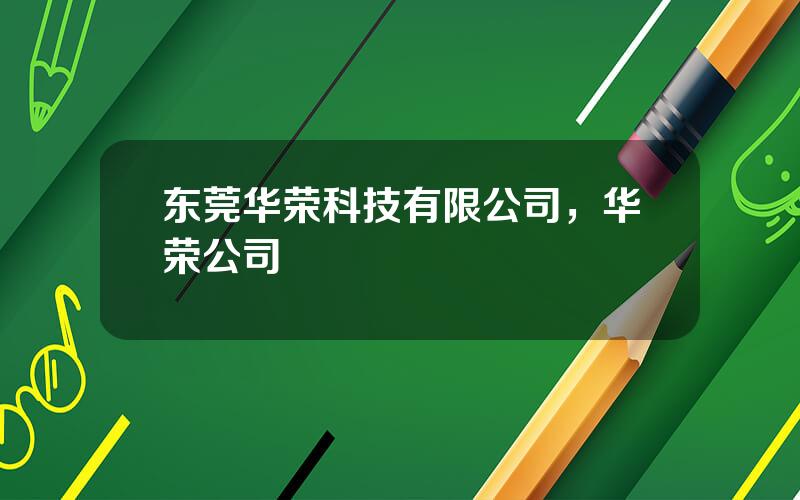 东莞华荣科技有限公司，华荣公司