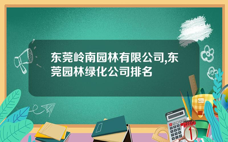 东莞岭南园林有限公司,东莞园林绿化公司排名