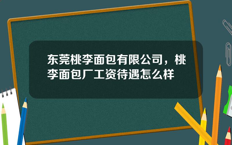 东莞桃李面包有限公司，桃李面包厂工资待遇怎么样