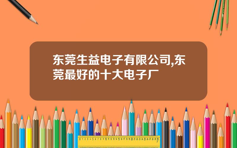 东莞生益电子有限公司,东莞最好的十大电子厂