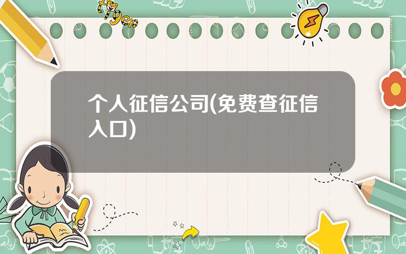 个人征信公司(免费查征信入口)