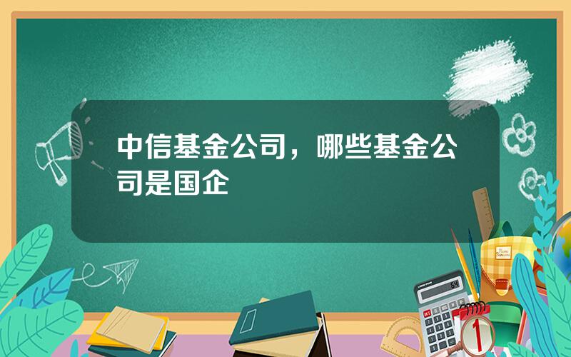 中信基金公司，哪些基金公司是国企