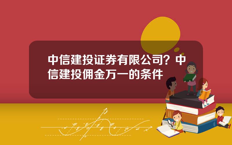 中信建投证券有限公司？中信建投佣金万一的条件