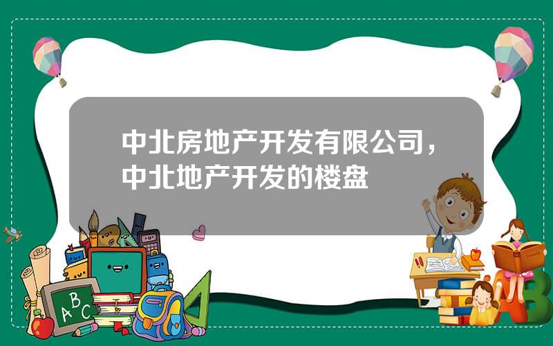 中北房地产开发有限公司，中北地产开发的楼盘