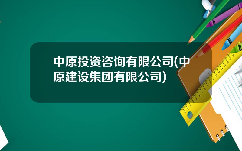 中原投资咨询有限公司(中原建设集团有限公司)