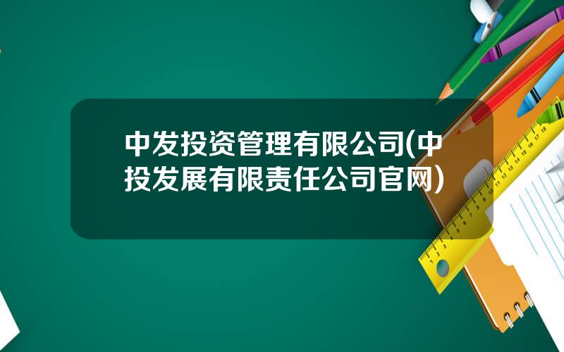 中发投资管理有限公司(中投发展有限责任公司官网)