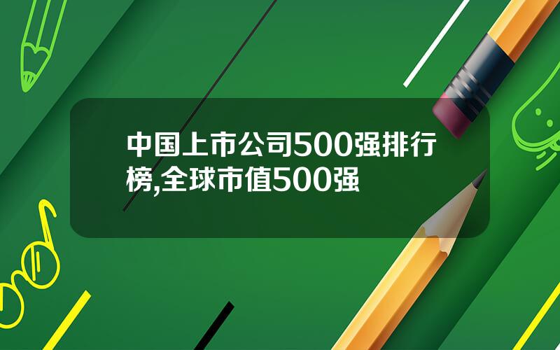 中国上市公司500强排行榜,全球市值500强