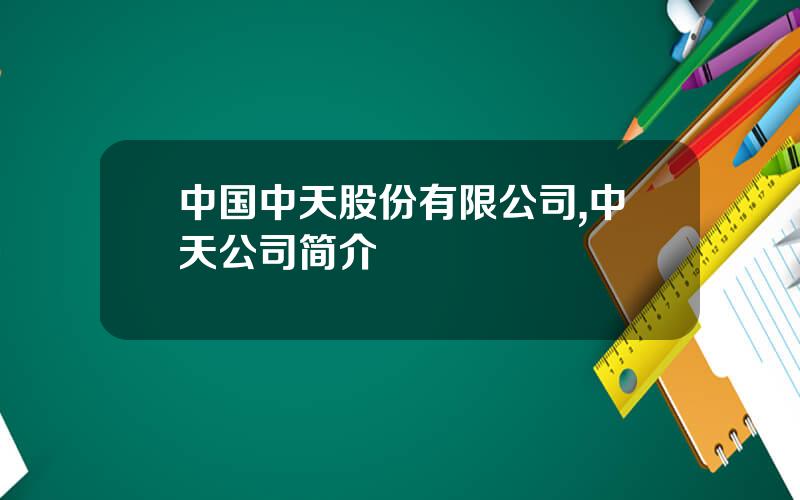 中国中天股份有限公司,中天公司简介 中国中天股份有限公司,中天公司简介