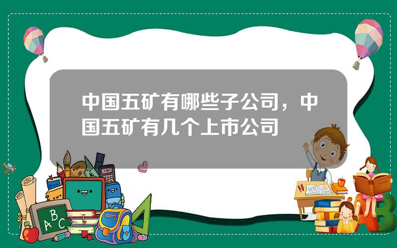 中国五矿有哪些子公司，中国五矿有几个上市公司