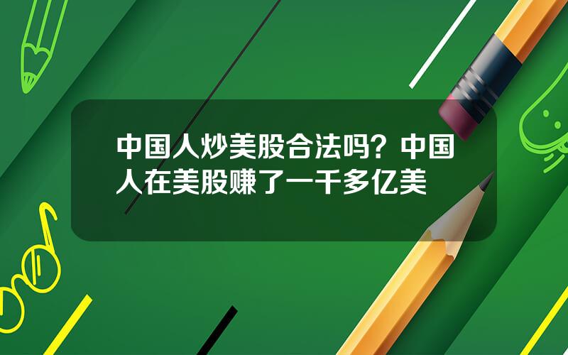 中国人炒美股合法吗？中国人在美股赚了一千多亿美