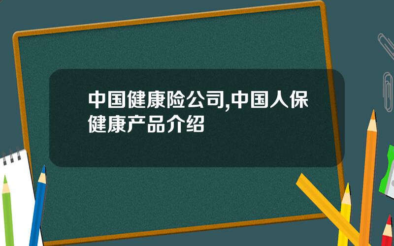 中国健康险公司,中国人保健康产品介绍