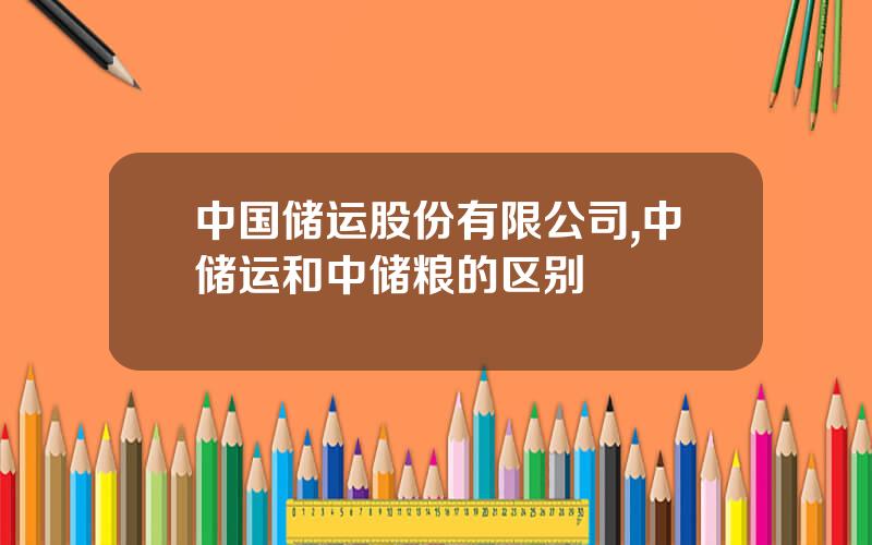 中国储运股份有限公司,中储运和中储粮的区别