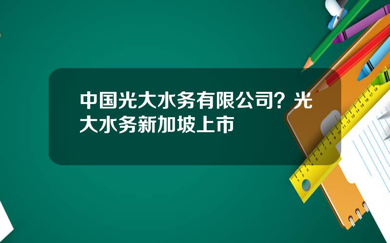 中国光大水务有限公司？光大水务新加坡上市