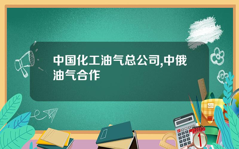 中国化工油气总公司,中俄油气合作