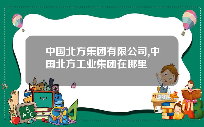 中国北方集团有限公司,中国北方工业集团在哪里