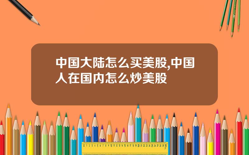 中国大陆怎么买美股,中国人在国内怎么炒美股