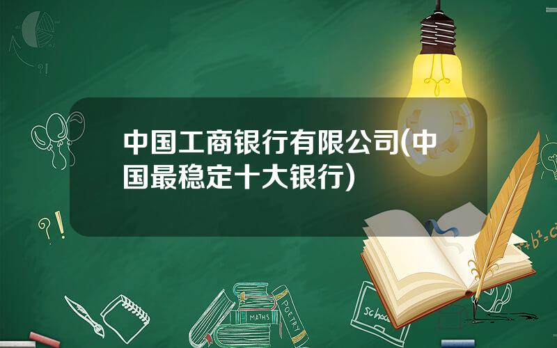 中国工商银行有限公司(中国最稳定十大银行)