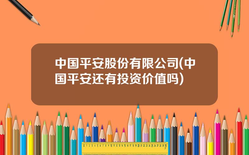 中国平安股份有限公司(中国平安还有投资价值吗)