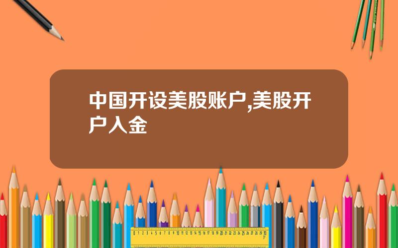 中国开设美股账户,美股开户入金 中国开设美股账户,美股开户入金