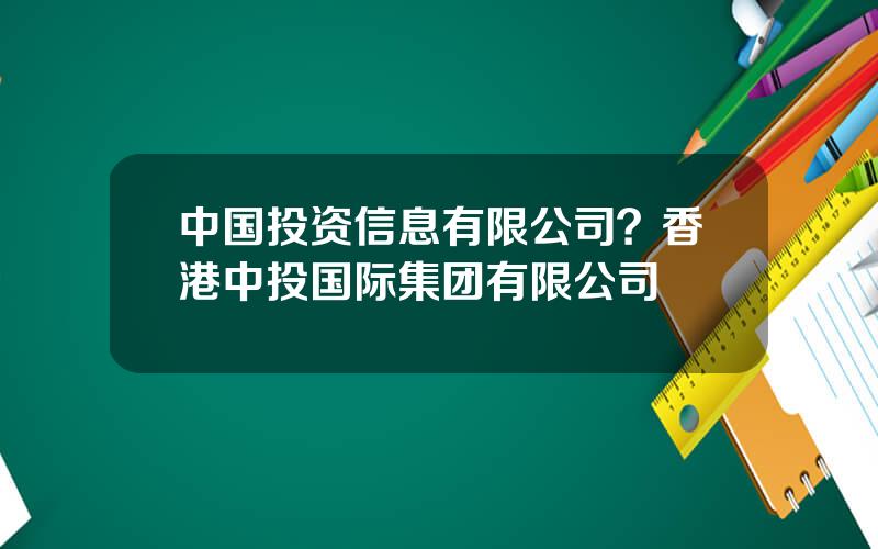 中国投资信息有限公司？香港中投国际集团有限公司