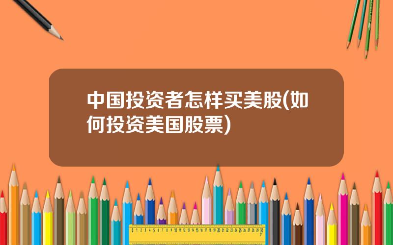 中国投资者怎样买美股(如何投资美国股票)