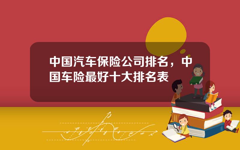 中国汽车保险公司排名，中国车险最好十大排名表
